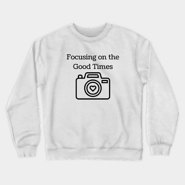 "Focusing on the Good Times" Crewneck Sweatshirt by MCsab Creations